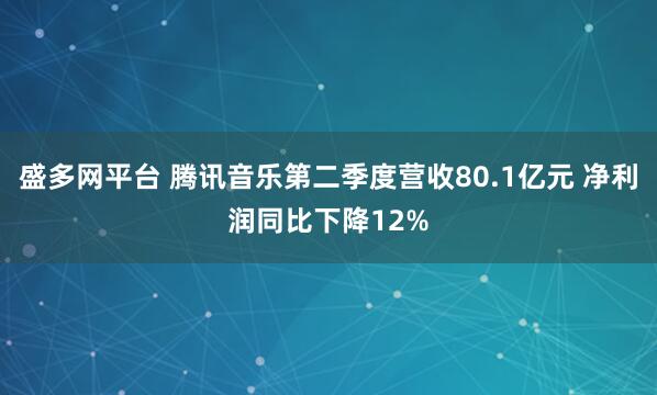 盛多网平台 腾讯音乐第二季度营收80.1亿元 净利润同比下降12%
