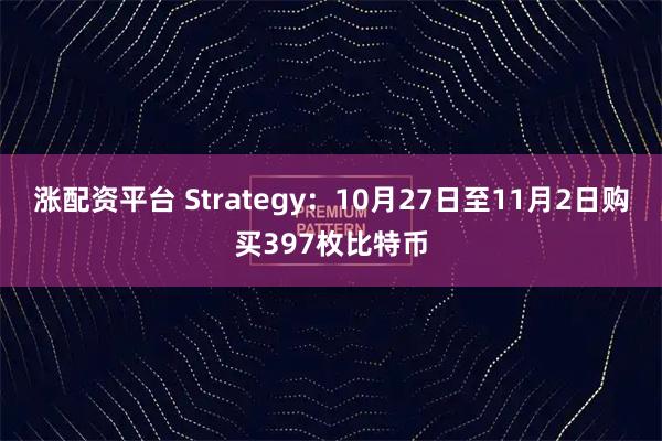 涨配资平台 Strategy：10月27日至11月2日购买397枚比特币