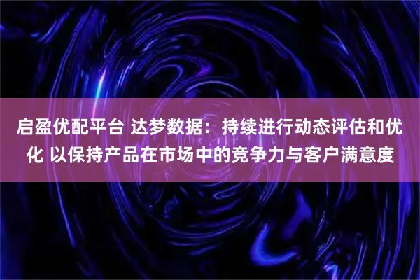 启盈优配平台 达梦数据：持续进行动态评估和优化 以保持产品在市场中的竞争力与客户满意度