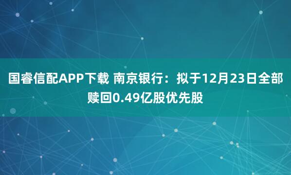 国睿信配APP下载 南京银行：拟于12月23日全部赎回0.49亿股优先股
