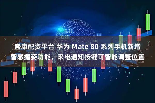 盛康配资平台 华为 Mate 80 系列手机新增智感握姿功能，来电通知按键可智能调整位置