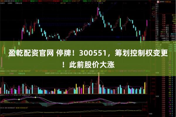 盈乾配资官网 停牌！300551，筹划控制权变更！此前股价大涨