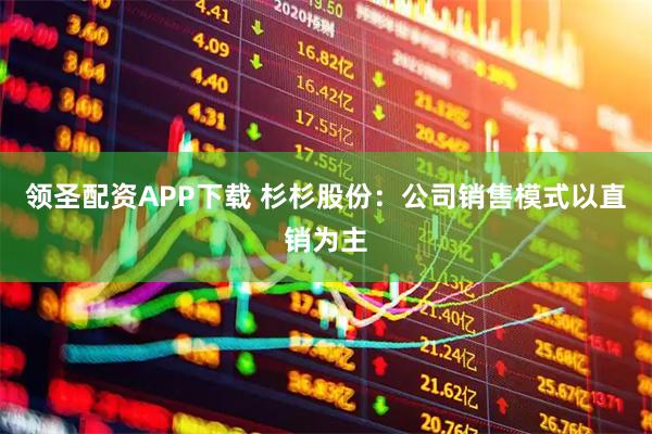 领圣配资APP下载 杉杉股份：公司销售模式以直销为主
